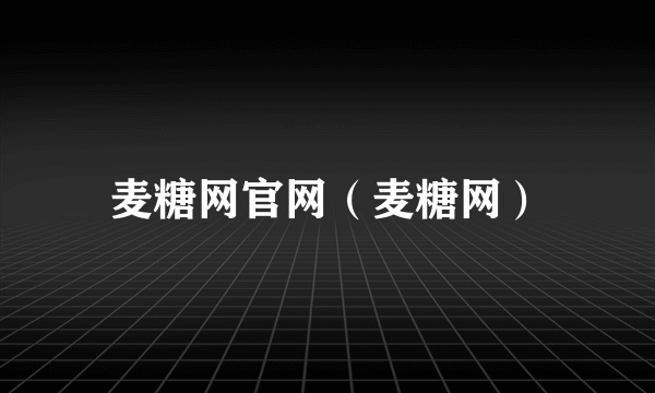 麦糖网官网（麦糖网）