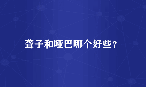 聋子和哑巴哪个好些？
