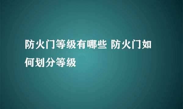 防火门等级有哪些 防火门如何划分等级
