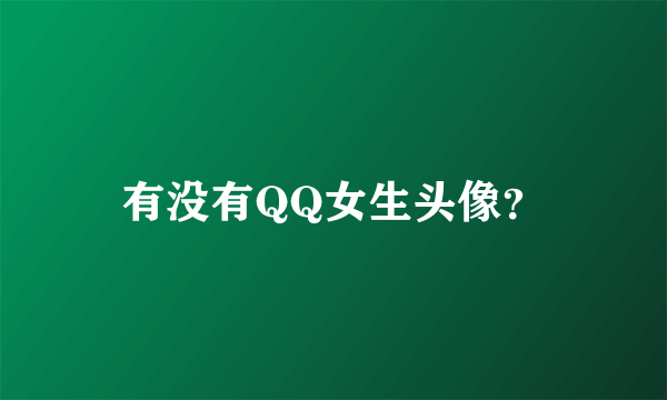 有没有QQ女生头像？