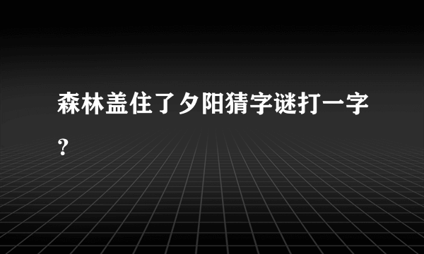 森林盖住了夕阳猜字谜打一字？