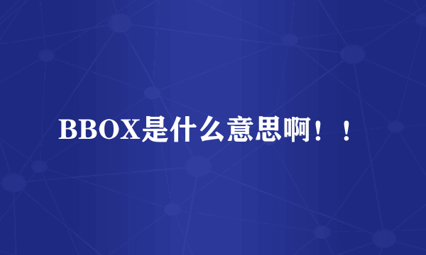 BBOX是什么意思啊！！