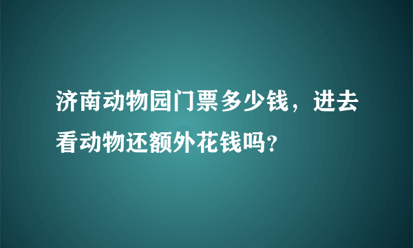 济南动物园门票多少钱，进去看动物还额外花钱吗？