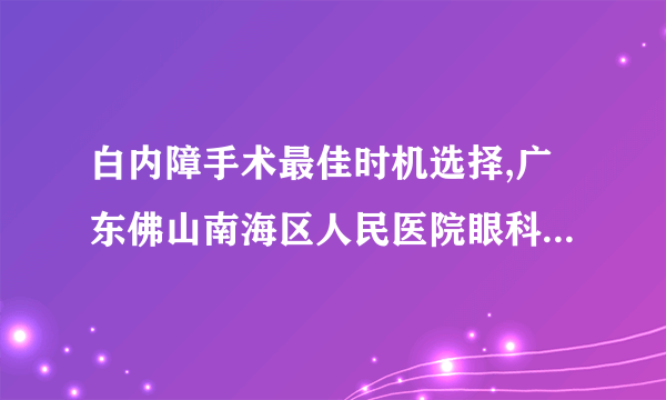 白内障手术最佳时机选择,广东佛山南海区人民医院眼科刘斐主任医师