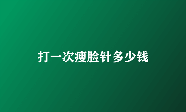 打一次瘦脸针多少钱