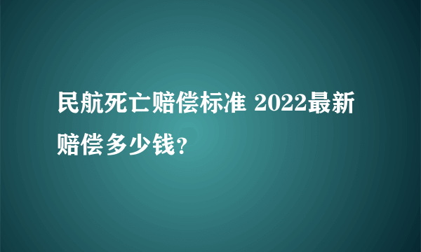 民航死亡赔偿标准 2022最新赔偿多少钱？