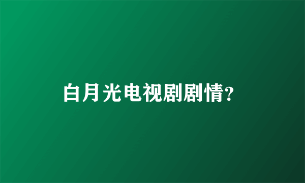 白月光电视剧剧情？