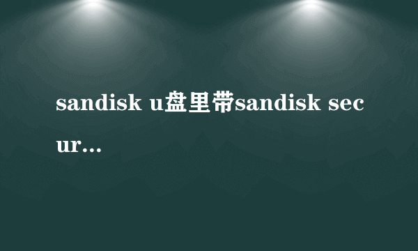 sandisk u盘里带sandisk secure access 加密文件，不想要，格式化U盘后，U盘就无法使用了