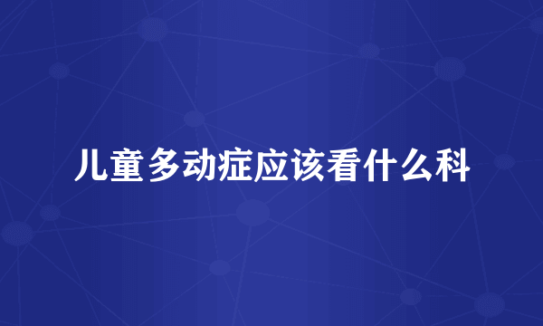 儿童多动症应该看什么科