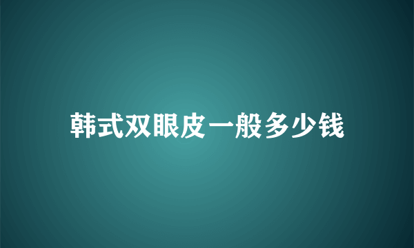 韩式双眼皮一般多少钱