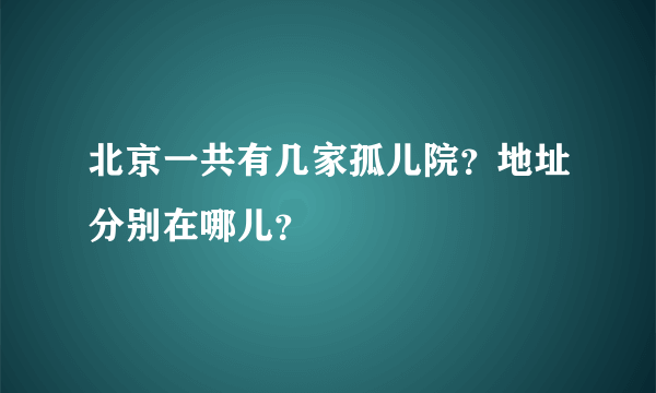北京一共有几家孤儿院？地址分别在哪儿？