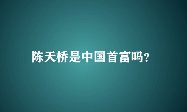 陈天桥是中国首富吗？
