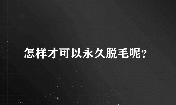 怎样才可以永久脱毛呢？