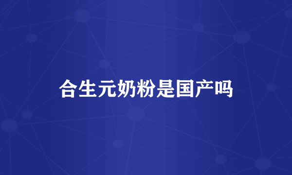 合生元奶粉是国产吗