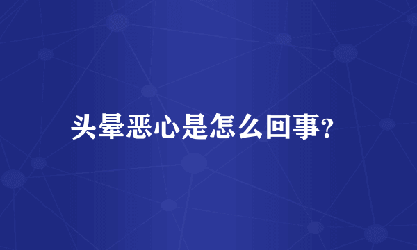 头晕恶心是怎么回事？