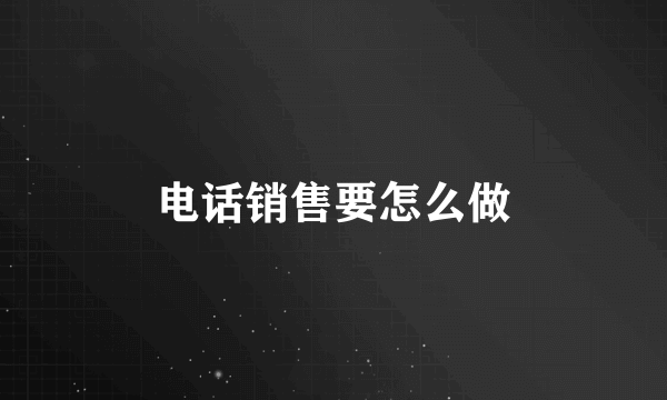 电话销售要怎么做