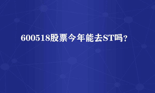 600518股票今年能去ST吗？