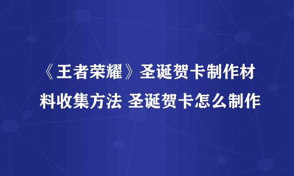 《王者荣耀》圣诞贺卡制作材料收集方法 圣诞贺卡怎么制作