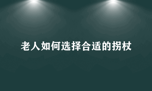老人如何选择合适的拐杖
