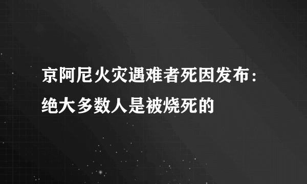 京阿尼火灾遇难者死因发布：绝大多数人是被烧死的