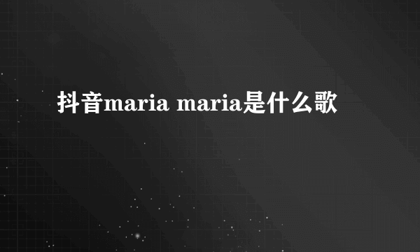 抖音maria maria是什么歌