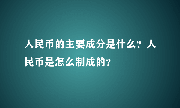 人民币的主要成分是什么？人民币是怎么制成的？