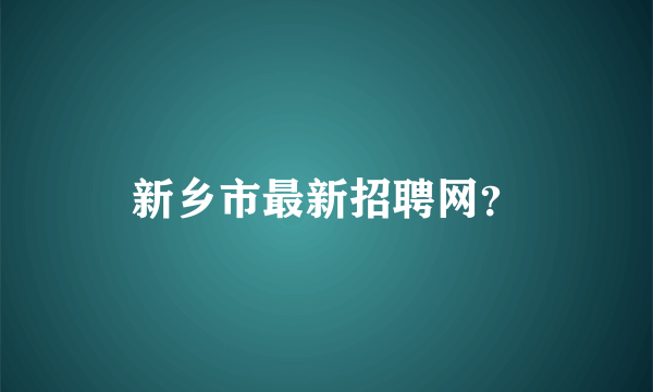 新乡市最新招聘网？