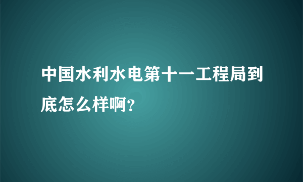 中国水利水电第十一工程局到底怎么样啊？