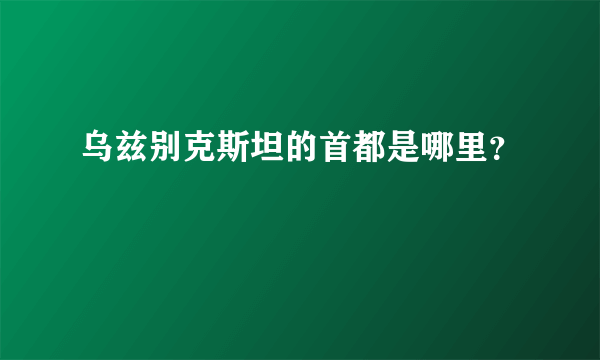 乌兹别克斯坦的首都是哪里？