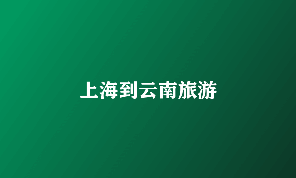 上海到云南旅游