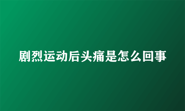 剧烈运动后头痛是怎么回事
