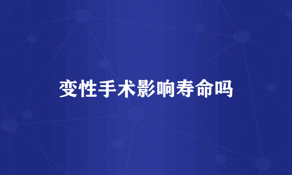 变性手术影响寿命吗