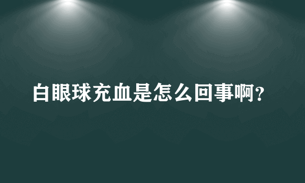 白眼球充血是怎么回事啊？