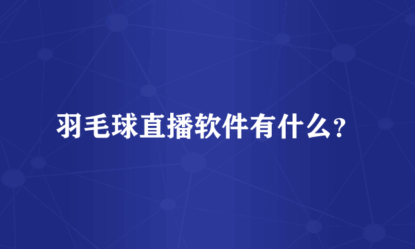 羽毛球直播软件有什么？