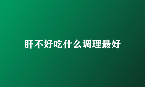 肝不好吃什么调理最好