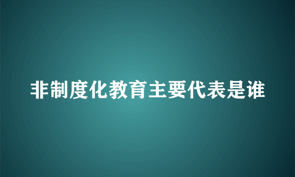 非制度化教育主要代表是谁