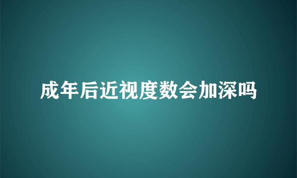 成年后近视度数会加深吗