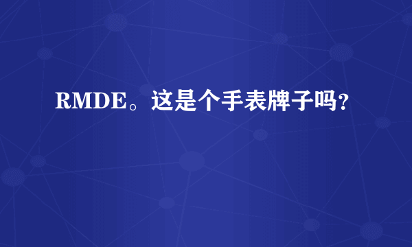 RMDE。这是个手表牌子吗？