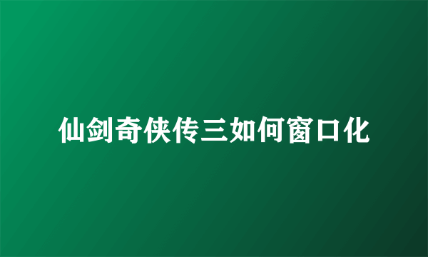 仙剑奇侠传三如何窗口化