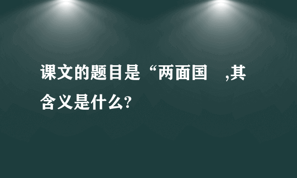 课文的题目是“两面国〞,其含义是什么?