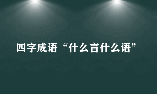 四字成语“什么言什么语”