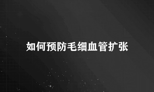 如何预防毛细血管扩张