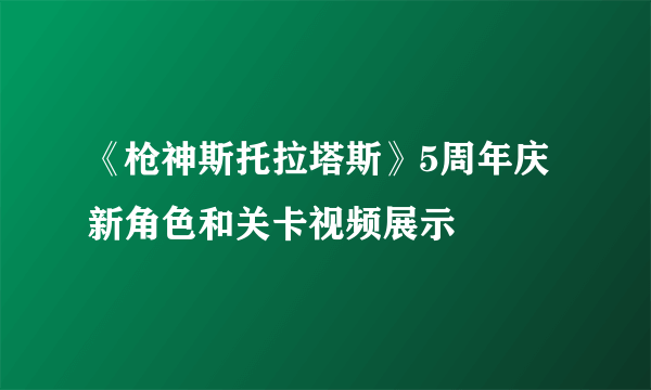 《枪神斯托拉塔斯》5周年庆 新角色和关卡视频展示