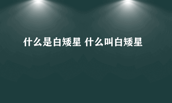 什么是白矮星 什么叫白矮星