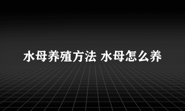 水母养殖方法 水母怎么养