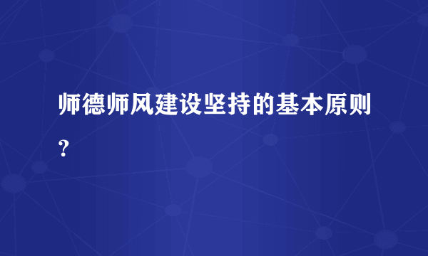 师德师风建设坚持的基本原则？