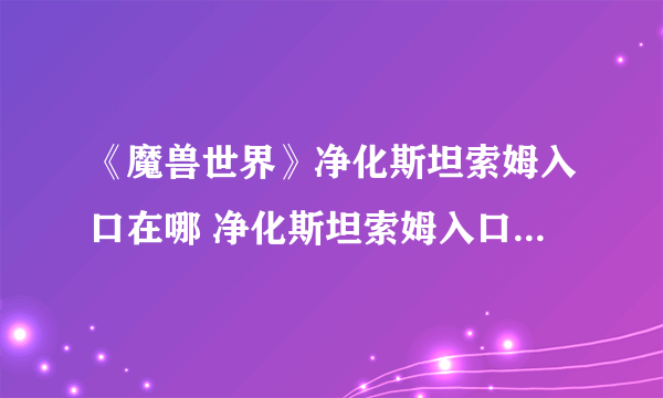 《魔兽世界》净化斯坦索姆入口在哪 净化斯坦索姆入口位置一览