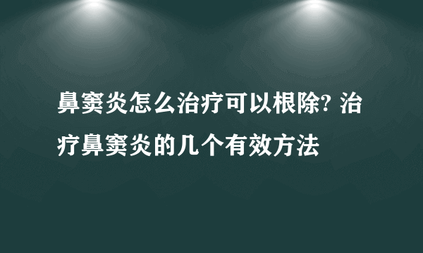 鼻窦炎怎么治疗可以根除? 治疗鼻窦炎的几个有效方法