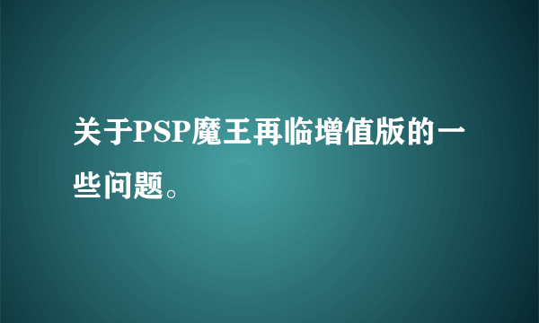 关于PSP魔王再临增值版的一些问题。