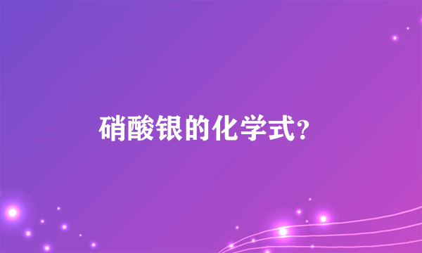 硝酸银的化学式？